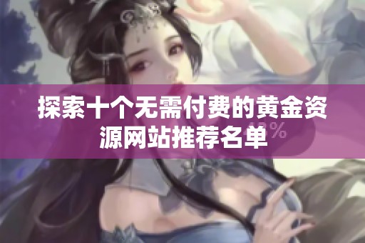 探索十個(gè)無(wú)需付費(fèi)的黃金資源網(wǎng)站推薦名單