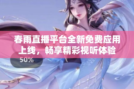 春雨直播平臺(tái)全新免費(fèi)應(yīng)用上線，暢享精彩視聽體驗(yàn)