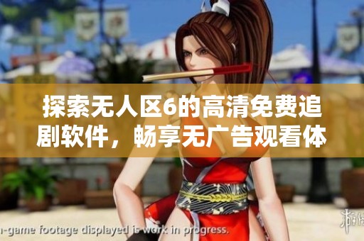 探索無(wú)人區(qū)6的高清免費(fèi)追劇軟件，暢享無(wú)廣告觀看體驗(yàn)