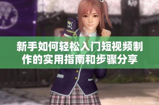 新手如何輕松入門短視頻制作的實用指南和步驟分享