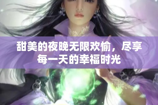 甜美的夜晚無限歡愉，盡享每一天的幸福時(shí)光