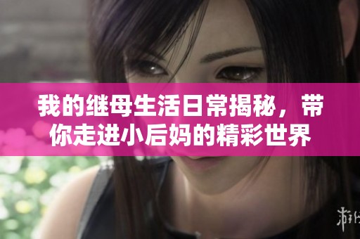 我的繼母生活日常揭秘，帶你走進(jìn)小后媽的精彩世界