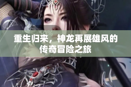 重生歸來，神龍?jiān)僬剐埏L(fēng)的傳奇冒險(xiǎn)之旅