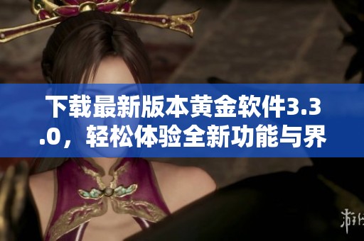 下載最新版本黃金軟件3.3.0，輕松體驗(yàn)全新功能與界面優(yōu)化