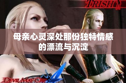 母親心靈深處那份獨(dú)特情感的漂流與沉淀