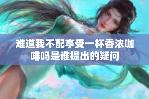 難道我不配享受一杯香濃咖啡嗎是誰(shuí)提出的疑問(wèn)
