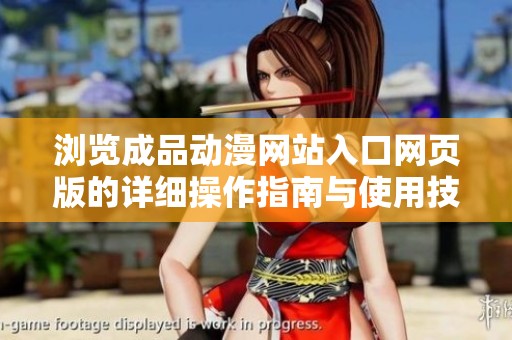 瀏覽成品動漫網(wǎng)站入口網(wǎng)頁版的詳細(xì)操作指南與使用技巧