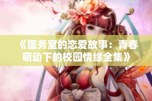 《醫(yī)務(wù)室的戀愛故事：青春萌動(dòng)下的校園情緣全集》