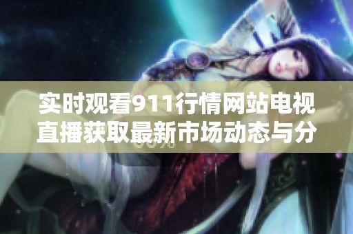 實時觀看911行情網站電視直播獲取最新市場動態(tài)與分析