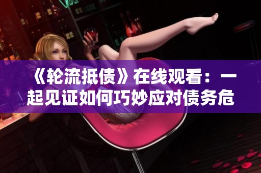 《輪流抵債》在線觀看：一起見證如何巧妙應(yīng)對(duì)債務(wù)危機(jī)的故事