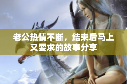 老公熱情不斷，結(jié)束后馬上又要求的故事分享
