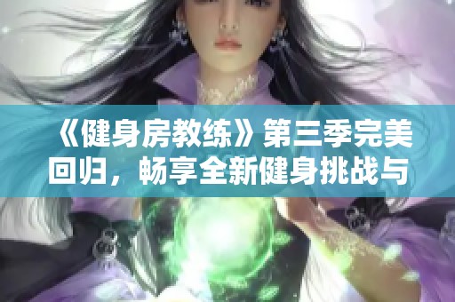《健身房教練》第三季完美回歸，暢享全新健身挑戰(zhàn)與成長故事