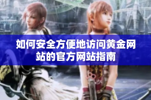 如何安全方便地訪問(wèn)黃金網(wǎng)站的官方網(wǎng)站指南