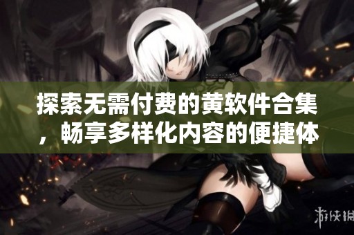探索無需付費(fèi)的黃軟件合集，暢享多樣化內(nèi)容的便捷體驗(yàn)