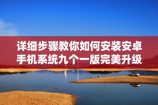 詳細(xì)步驟教你如何安裝安卓手機(jī)系統(tǒng)九個(gè)一版完美升級(jí)