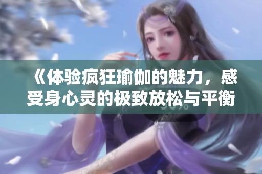 《體驗瘋狂瑜伽的魅力，感受身心靈的極致放松與平衡》