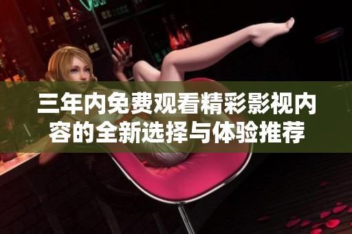 三年內(nèi)免費(fèi)觀看精彩影視內(nèi)容的全新選擇與體驗(yàn)推薦