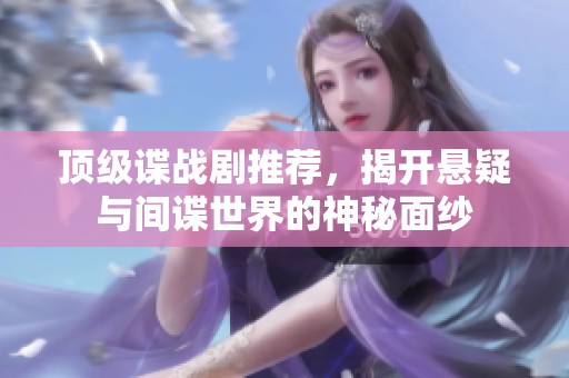 頂級(jí)諜戰(zhàn)劇推薦，揭開(kāi)懸疑與間諜世界的神秘面紗