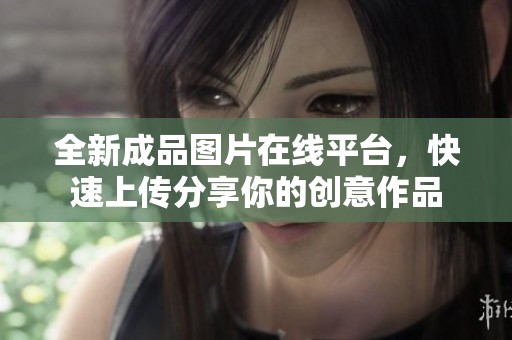 全新成品圖片在線平臺，快速上傳分享你的創(chuàng)意作品