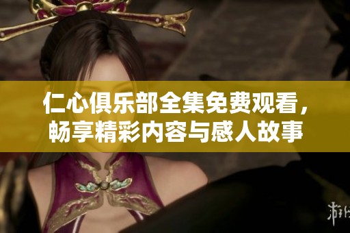 仁心俱樂(lè)部全集免費(fèi)觀看，暢享精彩內(nèi)容與感人故事