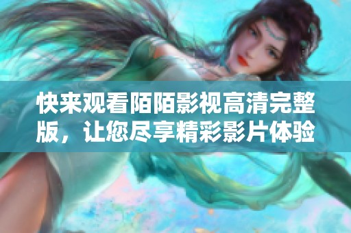 快來觀看陌陌影視高清完整版，讓您盡享精彩影片體驗