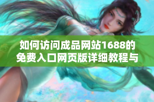 如何訪問成品網(wǎng)站1688的免費入口網(wǎng)頁版詳細教程與注意事項
